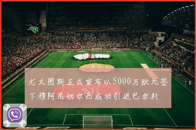 尤文图斯正式宣布以5000万欧元签下穆阿尼切尔西成功引进巴尔科