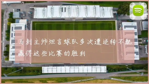 马刺主帅坦言球队多次遭逆转不配赢得这些比赛的胜利