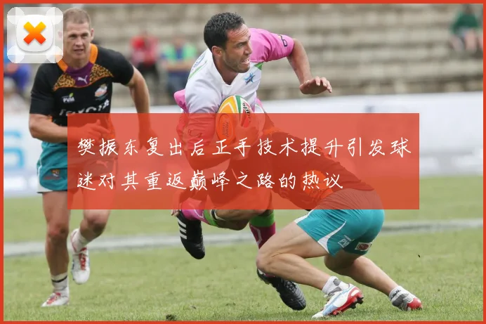 樊振东复出后正手技术提升引发球迷对其重返巅峰之路的热议