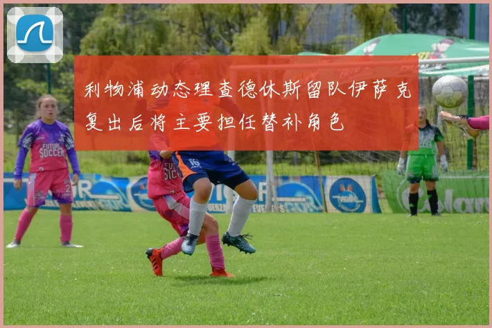 利物浦动态理查德休斯留队伊萨克复出后将主要担任替补角色