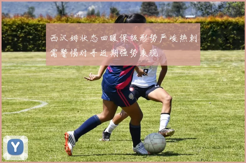 西汉姆状态回暖保级形势严峻热刺需警惕对手近期强势表现