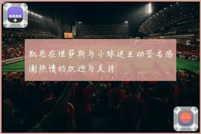 凯恩在堪萨斯与小球迷互动签名感谢热情的欢迎与支持