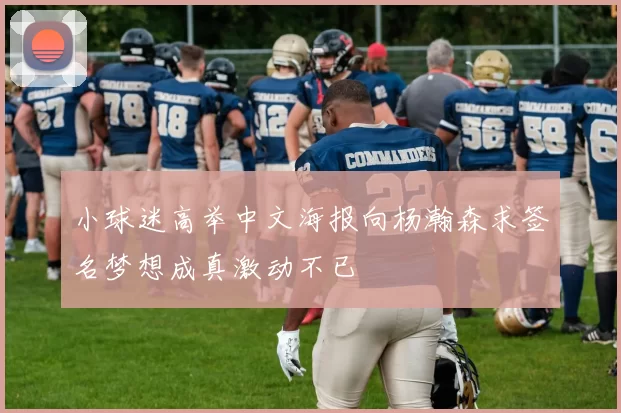 小球迷高举中文海报向杨瀚森求签名梦想成真激动不已
