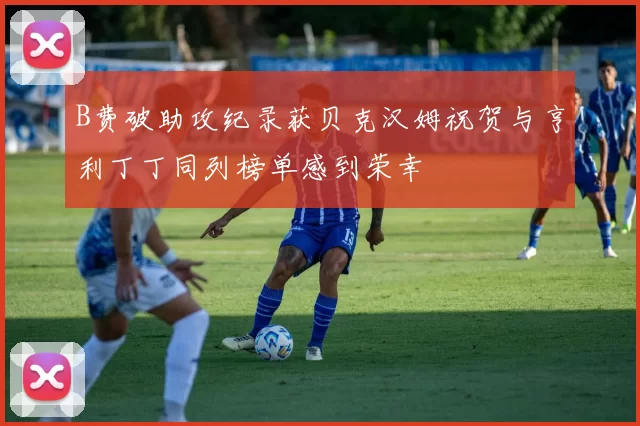 B费破助攻纪录获贝克汉姆祝贺与亨利丁丁同列榜单感到荣幸