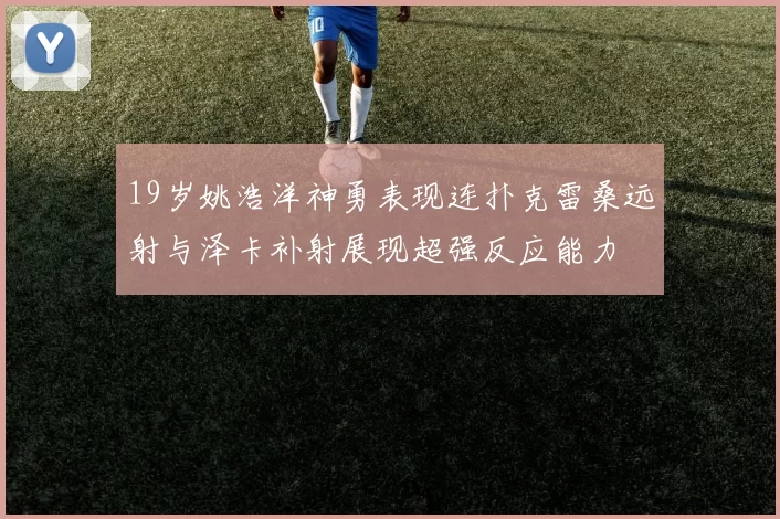 19岁姚浩洋神勇表现连扑克雷桑远射与泽卡补射展现超强反应能力