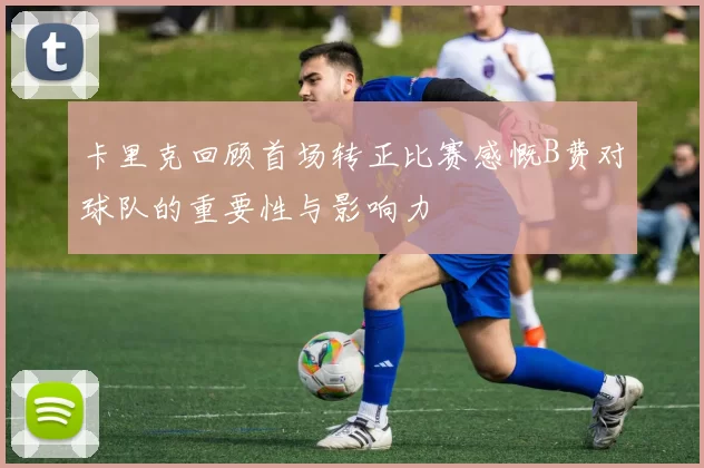 卡里克回顾首场转正比赛感慨B费对球队的重要性与影响力