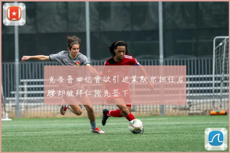 克洛普回忆曾欲引进莱默尔担任后腰却被拜仁抢先签下
