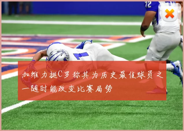 加维力挺C罗称其为历史最佳球员之一随时能改变比赛局势